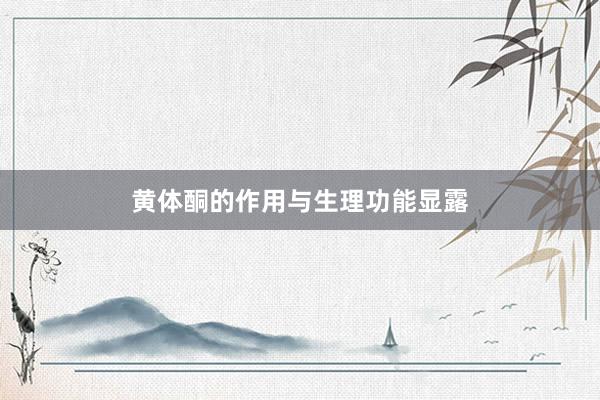 黄体酮的作用与生理功能显露